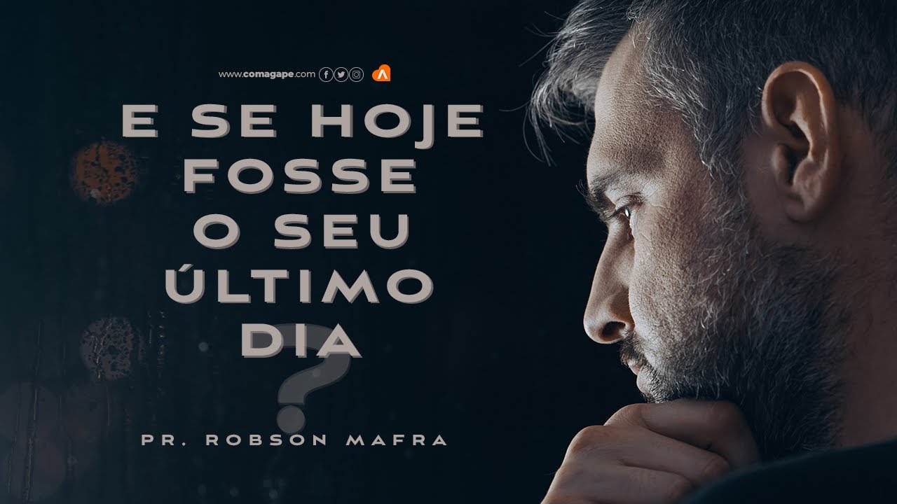 E se hoje fosse o seu último dia? / Pr Robson Mafra