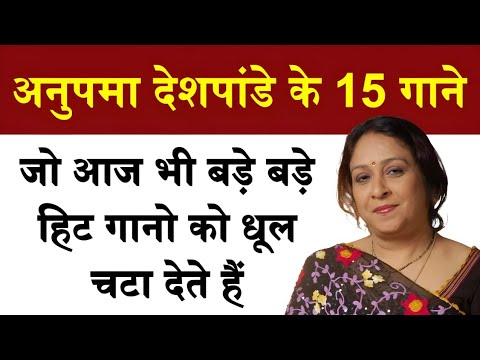 Anupama deshpande के वो 15 गाने जो आज भी बड़े बड़े हिट गानो को धूल चटा देते हैं 