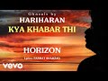 Kya Khabar Thi - Horizon | Hariharan Official Song