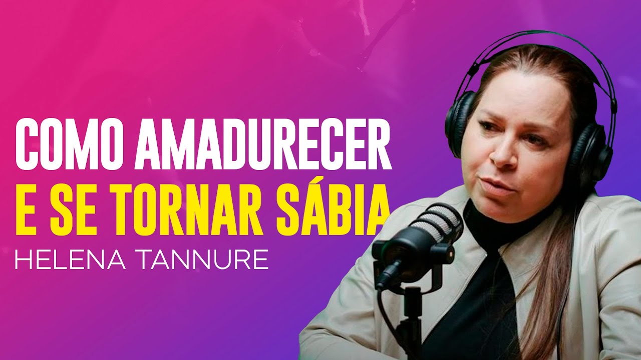 Helena Tannure - O PORQUÊ A MATURIDADE É TÃO IMPORTANTE