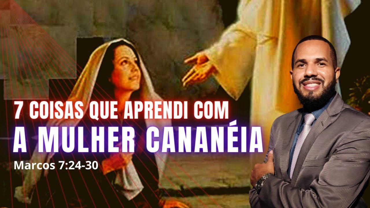 7 Coisas que aprendi com a Mulher Cananéia - [Marcos 7: 24 - 30] - Pr Anderson Teodoro