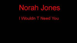 Norah Jones I Wouldn T Need You + Lyrics