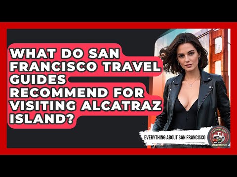 What Do San Francisco Travel Guides Recommend for Visiting Alcatraz Island?
