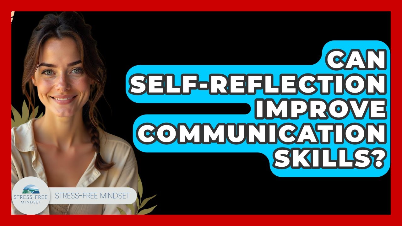 Can Self-reflection Improve Communication Skills? - Stress Free Mindset