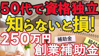 50代から資格起業するときに使える最大250万円もらえる創業補助金。補助金のプロ中小企業診断士も超オススメ！開業するときに絶対に使うべき補助金！