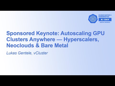 Sponsored Keynote: Autoscaling GPU Clusters Anywhere — Hyperscalers, Neoclouds & Ba... Lukas Gentele