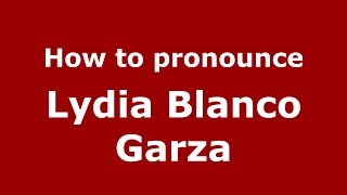 How to pronounce Lydia Blanco Garza