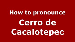 How to pronounce Cerro De Cacalotepec