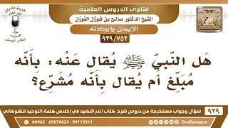 [752 -939] هل النبي ﷺ يقال عنه: بأنه مبلغ أم يقال بأنه مشرع؟