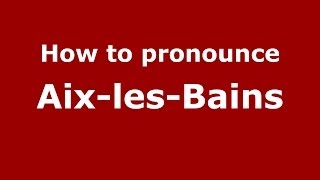 How to pronounce Aix-Les-Bains