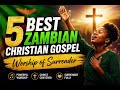 5 BEST ZAMBIAN CHRISTIAN GOSPEL SONGS Worship Of Surrender ZambiaWorshippingGlory