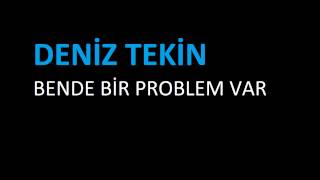 Deniz Tekin - Bende Bi&#39; Problem Var