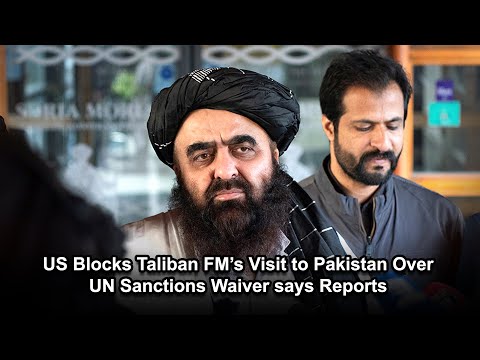 US Blocks Taliban FM’s Visit to Pakistan Over UN Sanctions Waiver says Reports