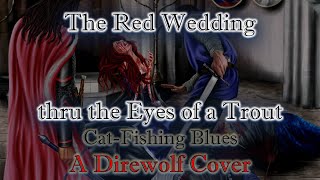 ASOIAF: Cat-Fishin' Blues, The Red Wedding thru the Eyes of a Trout, A Direwolf Cover, Fishing Blues