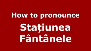How to pronounce Stațiunea Fântânele