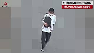 【速報】母娘殺害、42歳男に逮捕状 指名手配し映像公開、兵庫県警