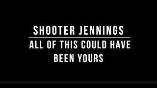 Shooter Jennings - All of This Could Have Been Yours (Lyrics)