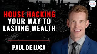 House Hacking Your Way To Lasting Wealth with Paul de Luca