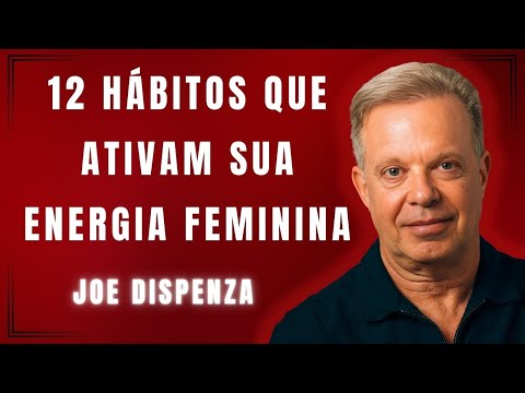 12 Hábitos que Ativam a Mulher Mais Poderosa que Existe em Você | Joe Dispenza
