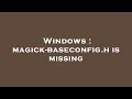Windows Magick Baseconfig H Is Missing