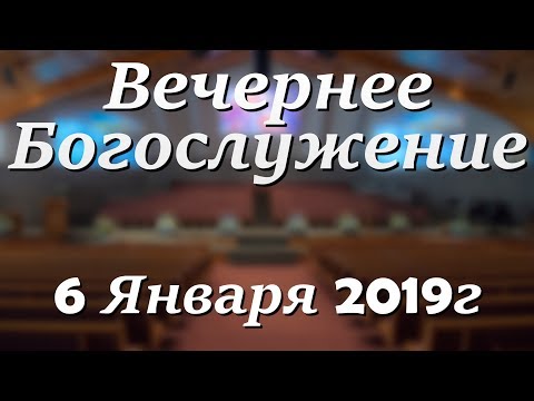 6 Января 2019г - Воскресенье - Вечернее Богослужение