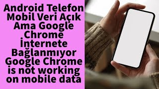 Android Telefon Mobil Veri Açık Ama Google Chrome ile İnternete Bağlanmıyor, Wireless ile bağlanıyor