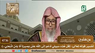 [4736] تفسير قوله تعالى: ﴿قل هٰذه سبيلي أدعو إلى الله علىٰ بصيرة أنا ومن اتبعني..﴾ - صالح الفوزان