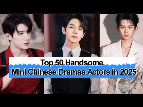 🔥 Top 50 Most Handsome Mini Chinese Drama Actors You Can’t Resist! 😍
