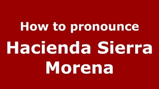 How to pronounce Hacienda Sierra Morena