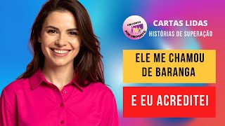 Ele me Chamou de Baranga e Eu acreditei HISTÓRIAS DE SUPERAÇÃO REAIS
