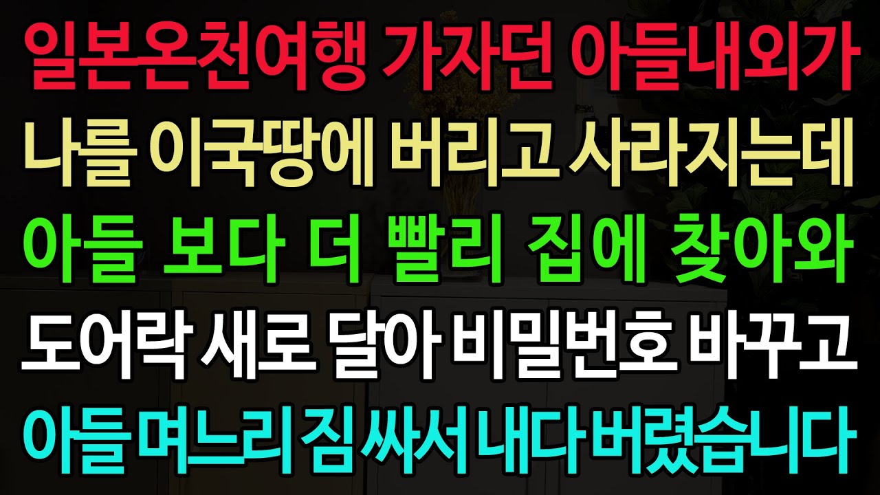 일본온천여행 가자던 아들내외가 나를 이국땅에 버리고 사라지는데 아들 보다 더 빨리 집에 찾아와 도어락 새로 달아 비밀번호 바꾸고 아들 며느리 짐 싸서 내다 버렸습니다
