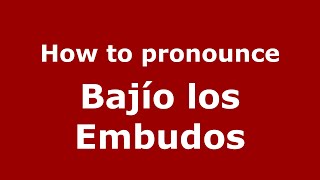 How to pronounce Bajío Los Embudos
