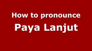 How to pronounce Paya Lanjut
