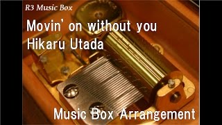 Movin&#39; on without you/Hikaru Utada [Music Box]