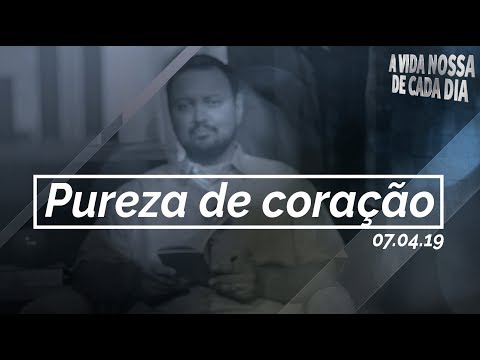 Pureza de coração / A vida nossa de cada dia - 07/04