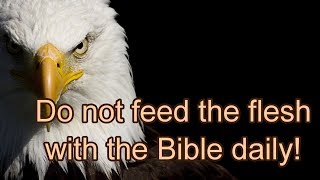 Do not feed the flesh with the Bible daily!