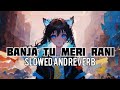 BANJA TU MERI RANI - SLOWED AND REVERB