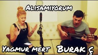 Yağmur Mert &amp; Burak Ç - Alışamıyorum (Cem Belevi Cover)