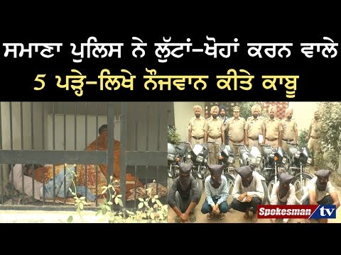 ਸਮਾਣਾ ਪੁਲਿਸ ਨੇ ਲੁੱਟਾਂ-ਖੋਹਾਂ ਕਰਨ ਵਾਲੇ 5 ਪੜ੍ਹੇ-ਲਿਖੇ ਨੌਜਵਾਨ ਕੀਤੇ ਕਾਬੂ