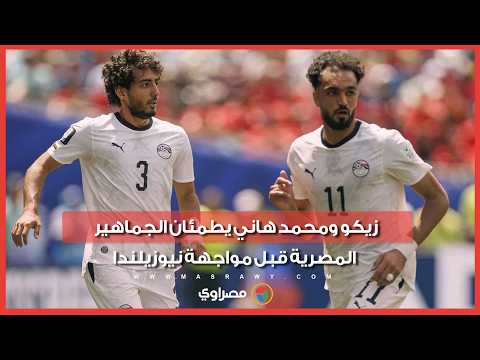 زيكو ومحمد هاني يطمئان الجماهير المصرية قبل مواجهة نيوزيلندا 