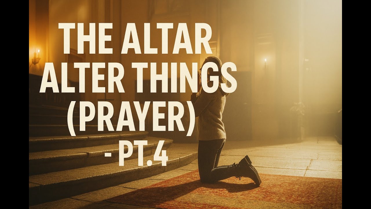 The Altar, Alter Things(Prayer)- Pt.4