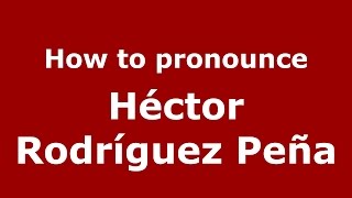 How to pronounce Héctor Rodríguez Peña