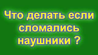 Что делать если сломались наушники ?