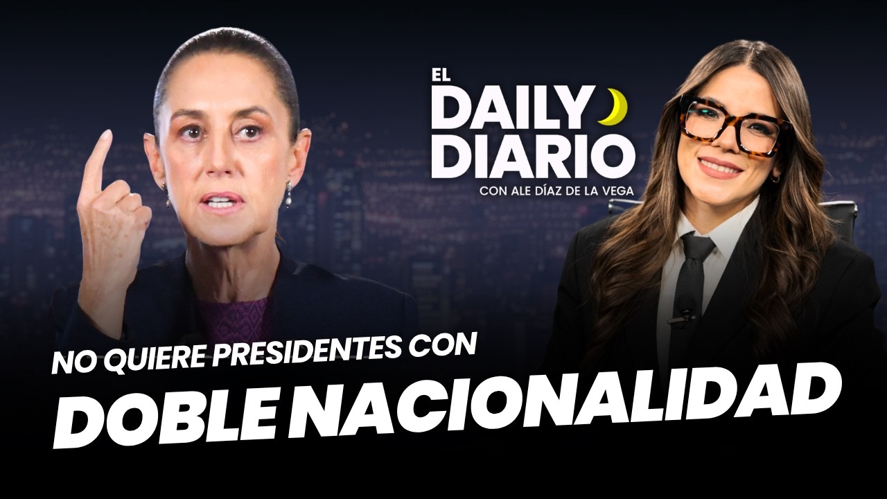 #ElDailyDiario: #Sheinbaum no quiere a presidenciables con doble nacionalidad  - 26/08/26