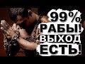 99,9% рабы! Но выход есть!