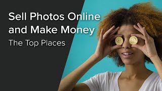 The Top Places to Sell Photos Online and Make Money