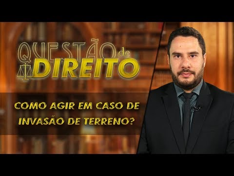 Como agir em caso de invasão do seu terreno? - Questão de Direito 176
