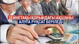 АЗАМАТТАРҒА ЗЕЙНЕТАҚЫ ҚОРЫНДАҒЫ АҚШАСЫН АЛУҒА РҰҚСАТ БЕРІЛЕДІ 