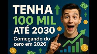 Como Ter 100 Mil Reais Até 2030 Começando do Zero em 2026
