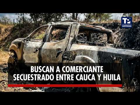 Buscan a comerciante secuestrado entre Cauca y Huila; hallan su vehículo incinerado